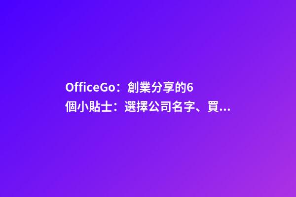 OfficeGo：創業分享的6個小貼士：選擇公司名字、買Domain 域名篇-第1張-公司起名-玄機派